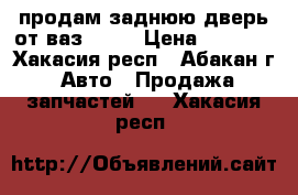 продам заднюю дверь от ваз 2121 › Цена ­ 1 000 - Хакасия респ., Абакан г. Авто » Продажа запчастей   . Хакасия респ.